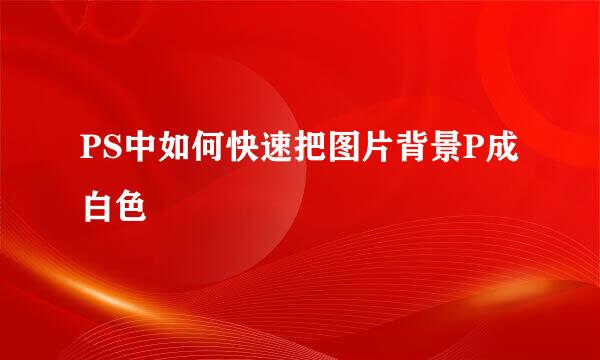 PS中如何快速把图片背景P成白色
