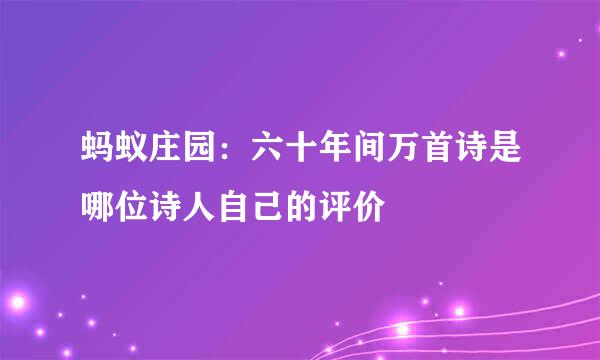 蚂蚁庄园：六十年间万首诗是哪位诗人自己的评价