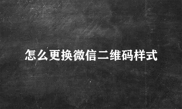 怎么更换微信二维码样式