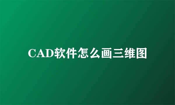 CAD软件怎么画三维图