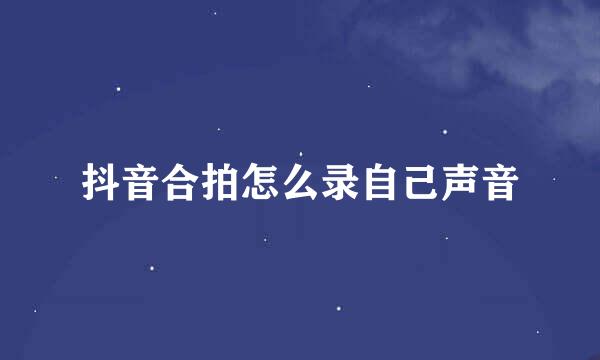 抖音合拍怎么录自己声音