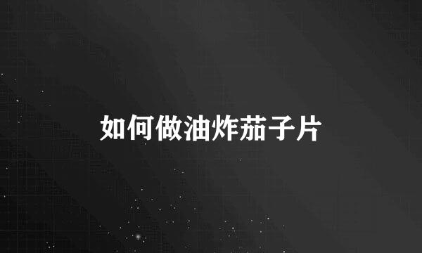 如何做油炸茄子片