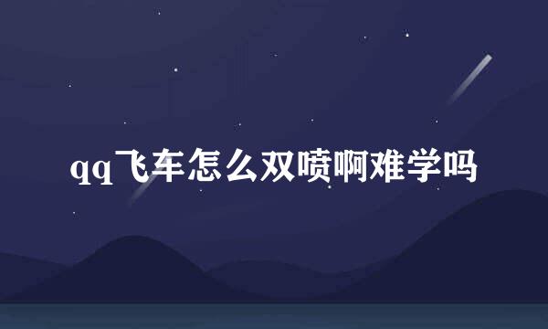 qq飞车怎么双喷啊难学吗