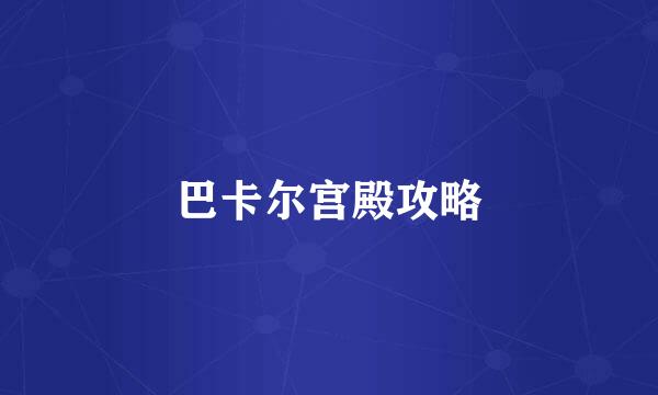 巴卡尔宫殿攻略