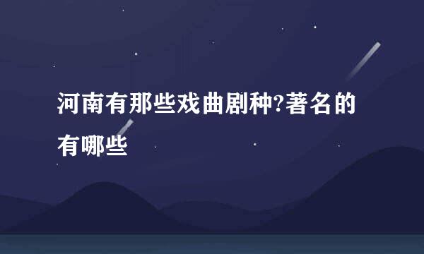 河南有那些戏曲剧种?著名的有哪些