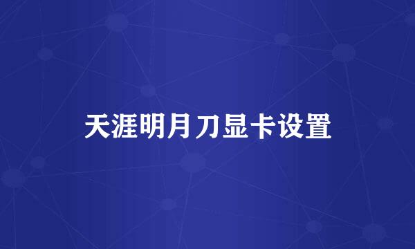 天涯明月刀显卡设置