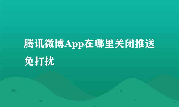 腾讯微博App在哪里关闭推送免打扰
