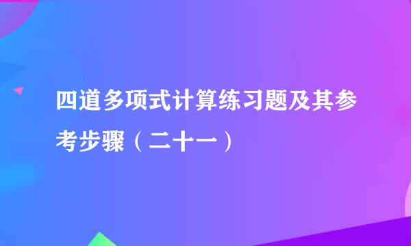 四道多项式计算练习题及其参考步骤（二十一）