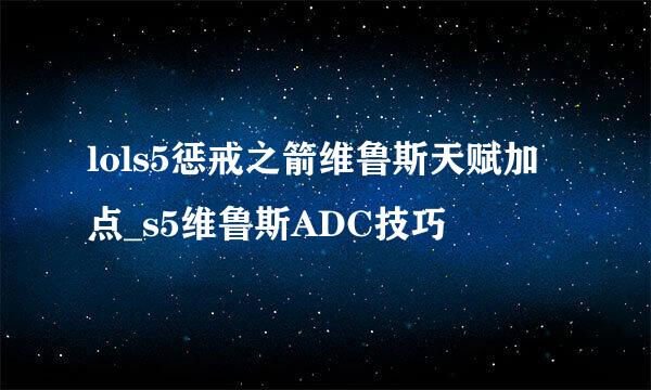 lols5惩戒之箭维鲁斯天赋加点_s5维鲁斯ADC技巧