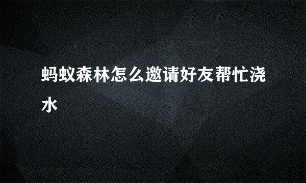 蚂蚁森林怎么邀请好友帮忙浇水