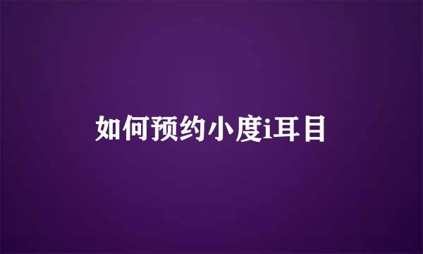 如何预约小度i耳目