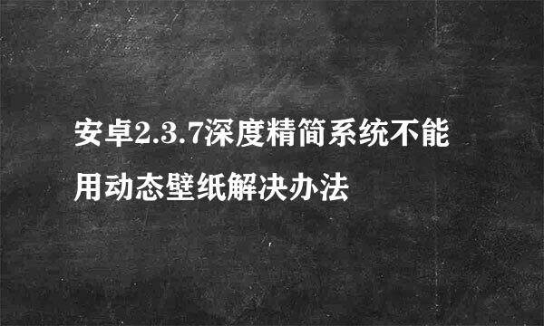 安卓2.3.7深度精简系统不能用动态壁纸解决办法