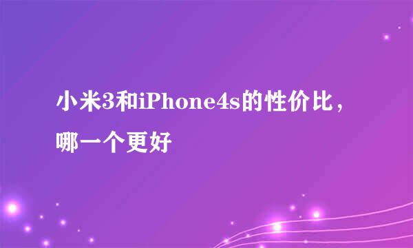 小米3和iPhone4s的性价比，哪一个更好