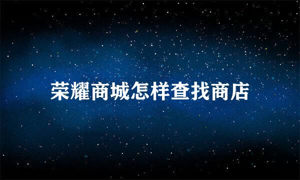 荣耀商城怎样查找商店