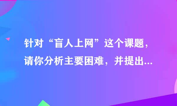 针对“盲人上网”这个课题，请你分析主要困难，并提出解决方案