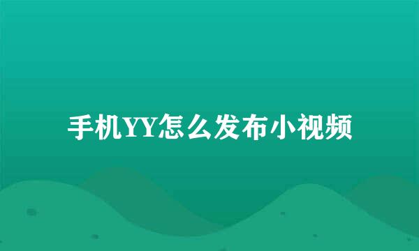 手机YY怎么发布小视频