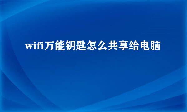 wifi万能钥匙怎么共享给电脑
