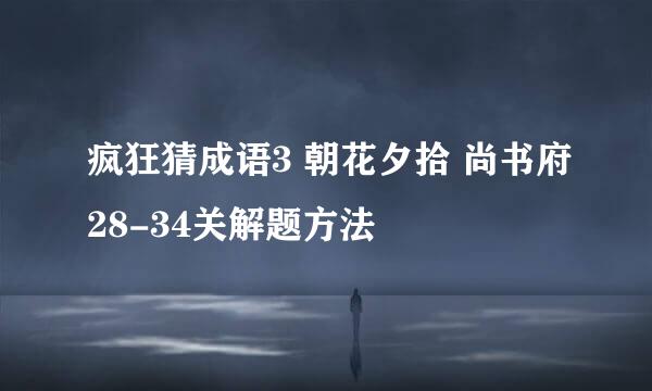 疯狂猜成语3 朝花夕拾 尚书府28-34关解题方法