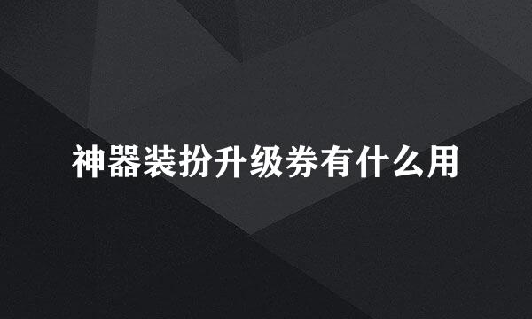 神器装扮升级券有什么用