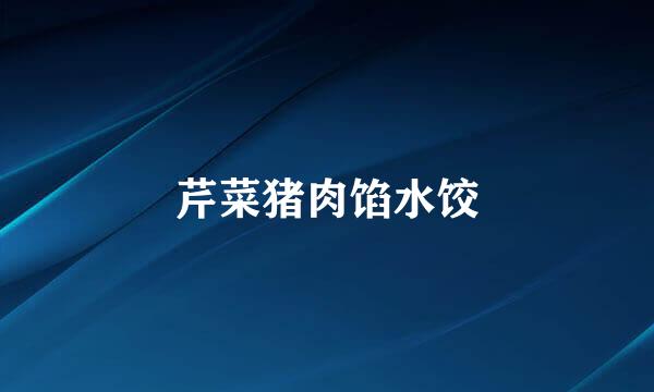 芹菜猪肉馅水饺