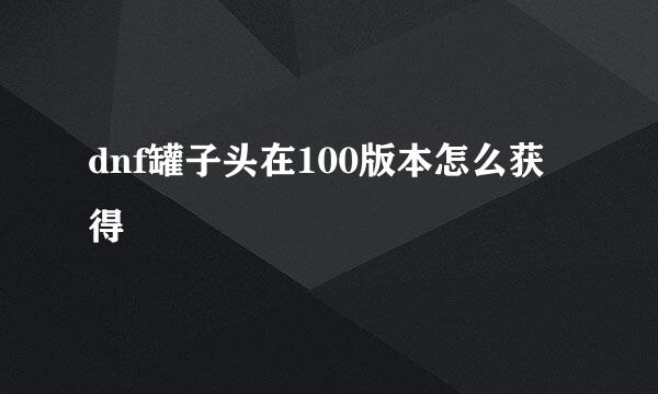 dnf罐子头在100版本怎么获得