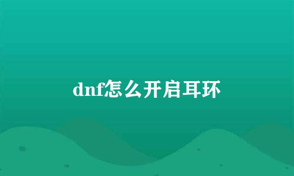 dnf怎么开启耳环