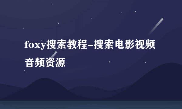 foxy搜索教程-搜索电影视频音频资源