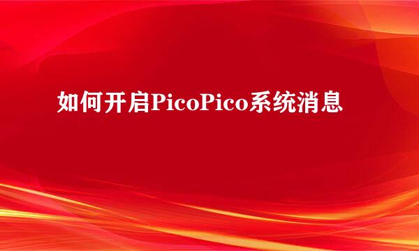如何开启PicoPico系统消息
