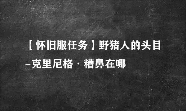 【怀旧服任务】野猪人的头目-克里尼格·糟鼻在哪