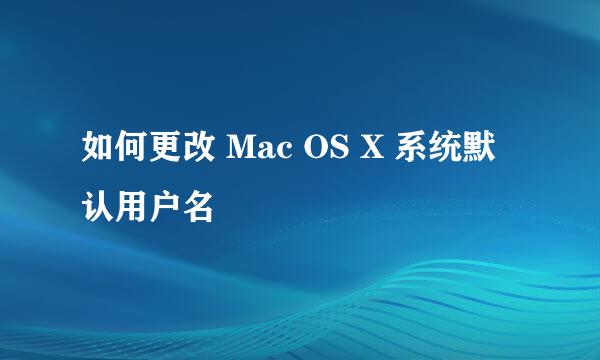 如何更改 Mac OS X 系统默认用户名