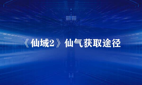 《仙域2》仙气获取途径