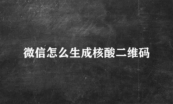 微信怎么生成核酸二维码