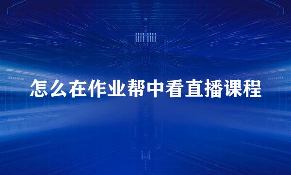 怎么在作业帮中看直播课程