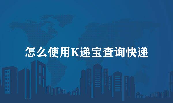 怎么使用K递宝查询快递