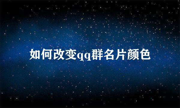 如何改变qq群名片颜色