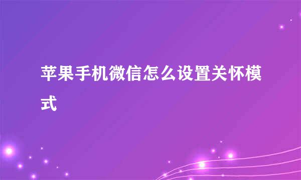 苹果手机微信怎么设置关怀模式