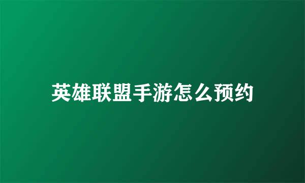 英雄联盟手游怎么预约