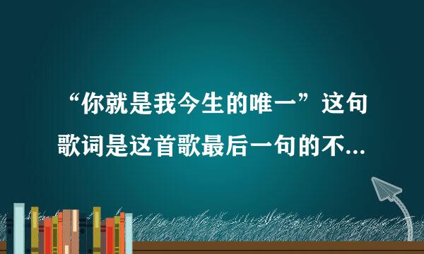 “你就是我今生的唯一”这句歌词是这首歌最后一句的不知道歌名叫什么？（是一个女歌手唱的）