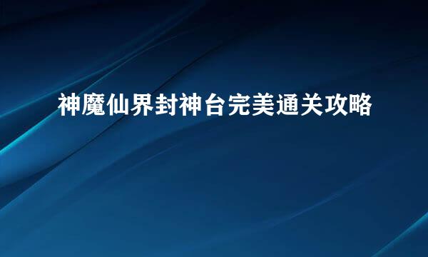神魔仙界封神台完美通关攻略
