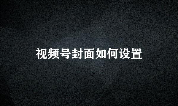 视频号封面如何设置