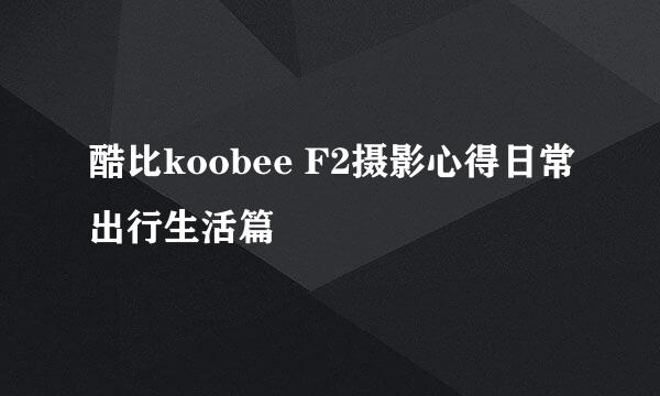 酷比koobee F2摄影心得日常出行生活篇