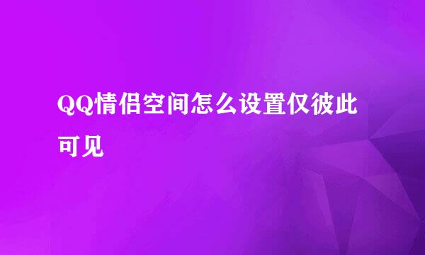 QQ情侣空间怎么设置仅彼此可见