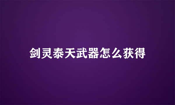 剑灵泰天武器怎么获得