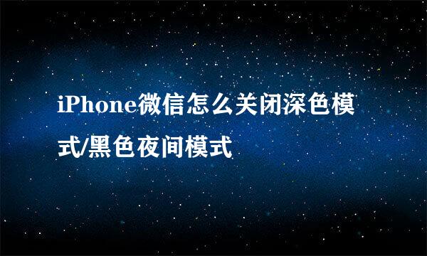 iPhone微信怎么关闭深色模式/黑色夜间模式