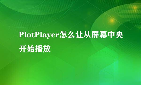 PlotPlayer怎么让从屏幕中央开始播放