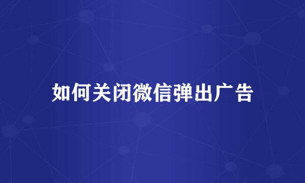 如何关闭微信弹出广告
