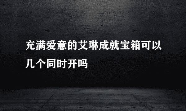 充满爱意的艾琳成就宝箱可以几个同时开吗