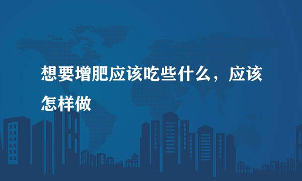 想要增肥应该吃些什么，应该怎样做