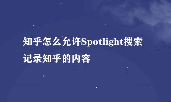知乎怎么允许Spotlight搜索记录知乎的内容