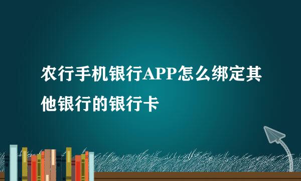 农行手机银行APP怎么绑定其他银行的银行卡